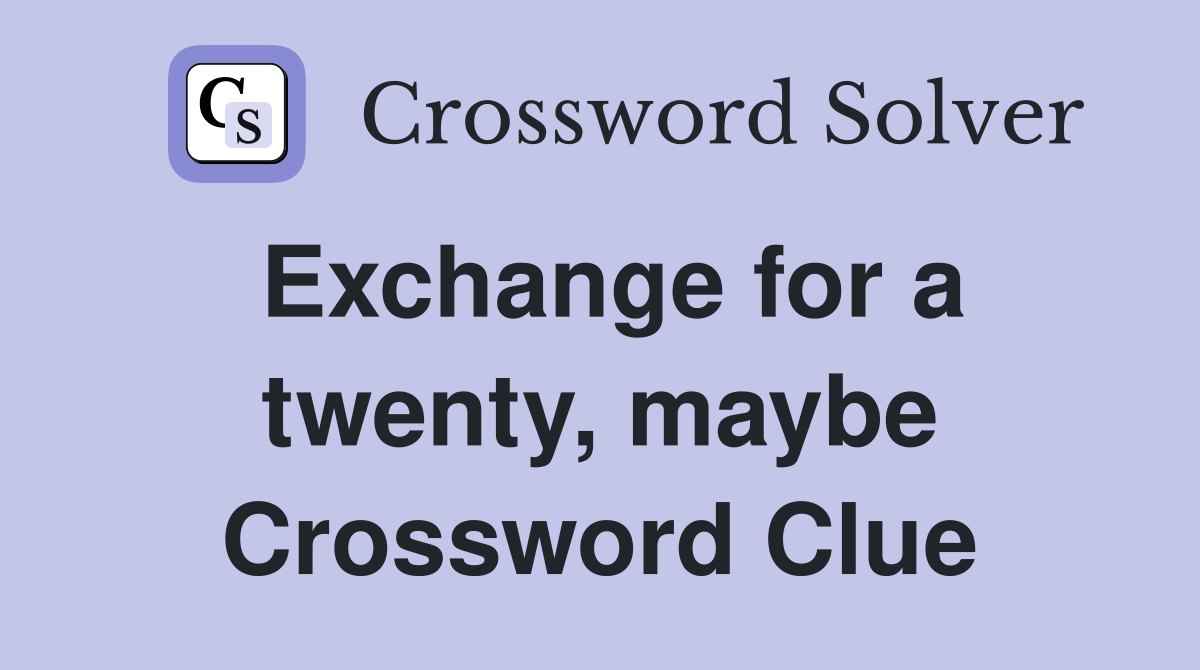 Exchange for a twenty, maybe Crossword Clue
