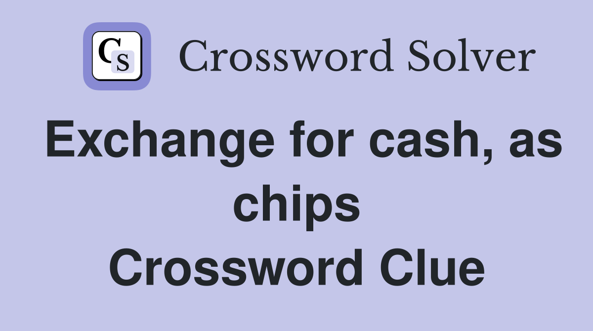 Exchange for cash, as chips Crossword Clue