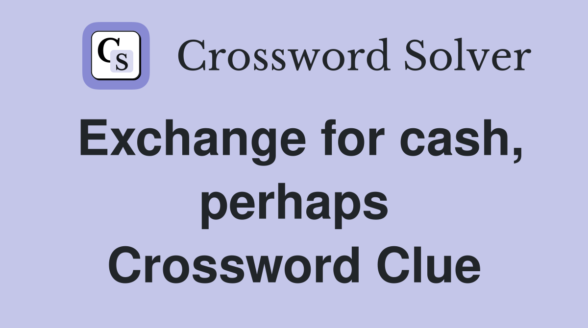 Exchange for cash, perhaps Crossword Clue
