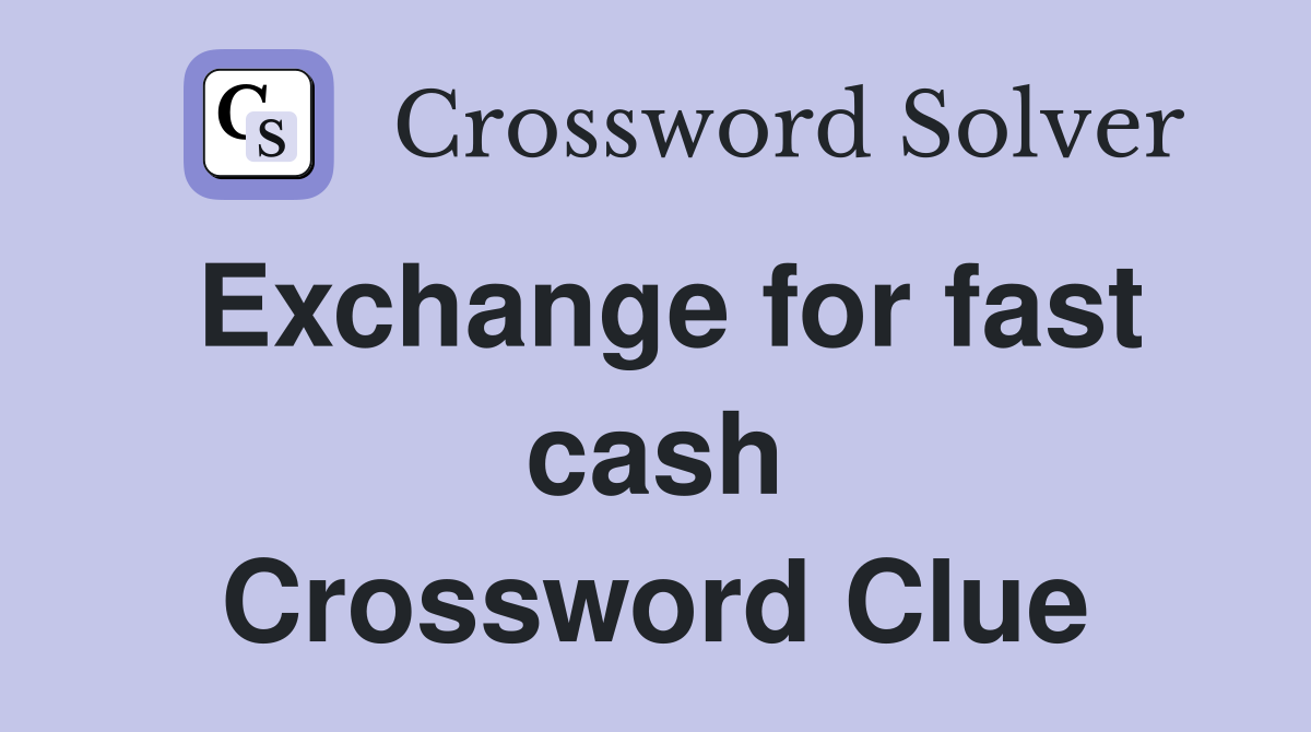 Exchange for fast cash Crossword Clue