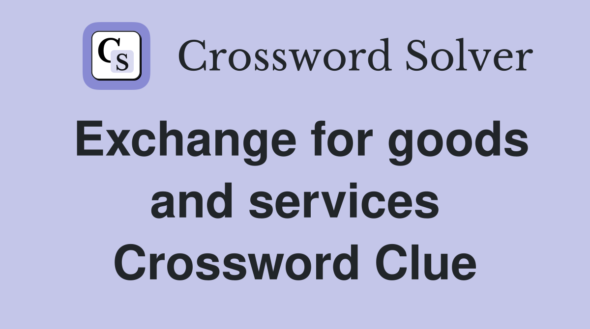 Exchange for goods and services Crossword Clue