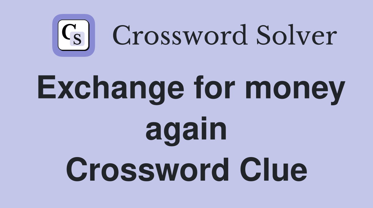 Exchange for money again Crossword Clue