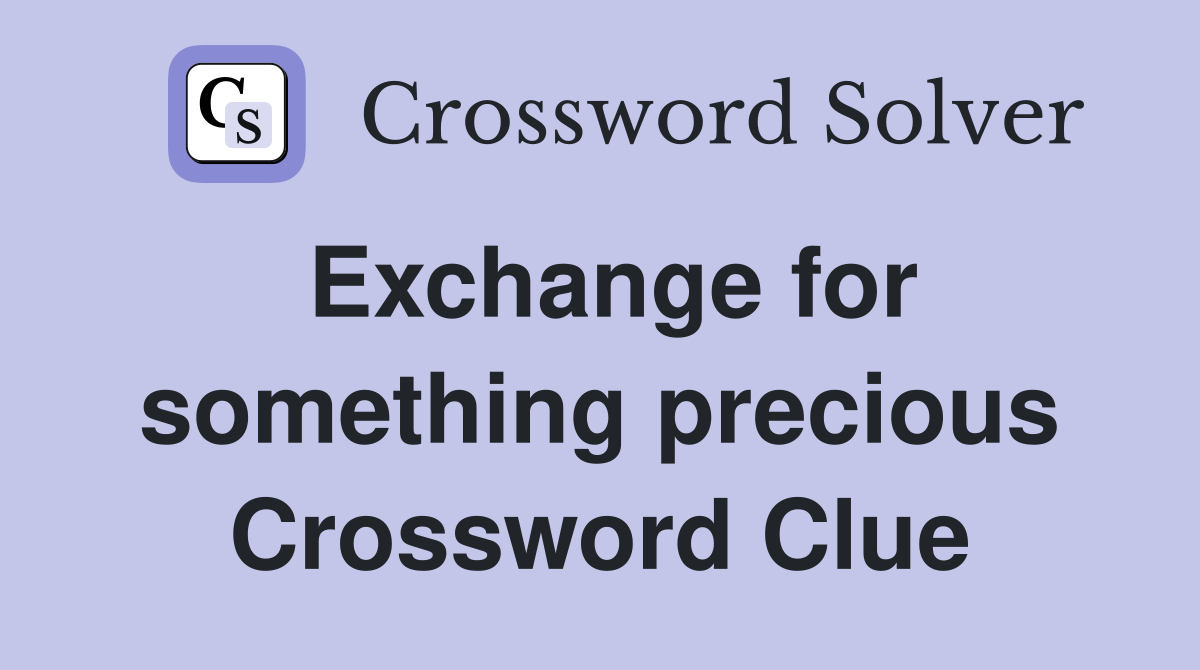 Exchange for something precious Crossword Clue