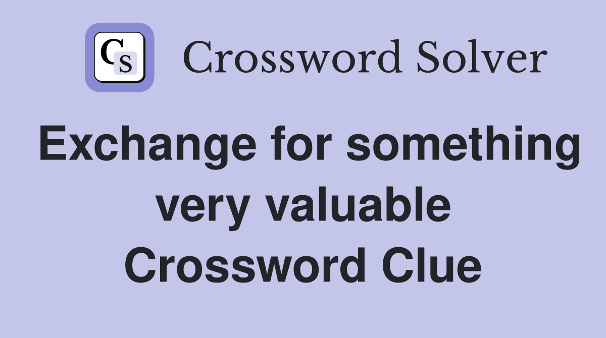 Exchange for something very valuable Crossword Clue