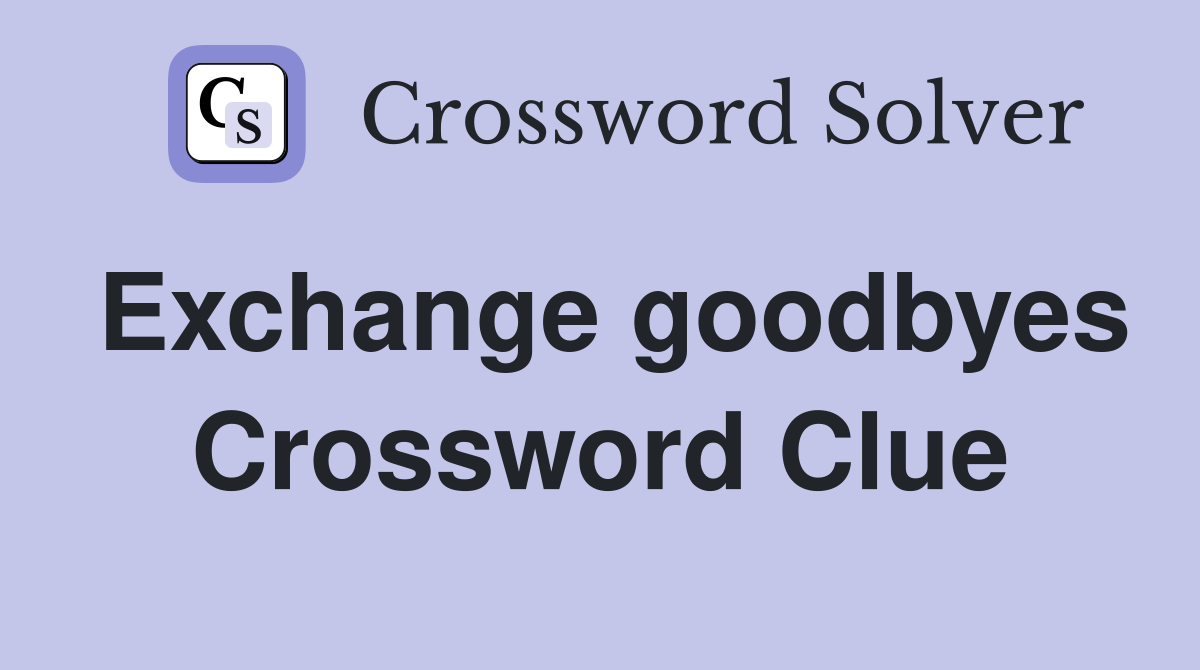 Exchange goodbyes Crossword Clue