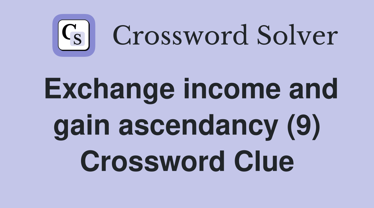 Exchange income and gain ascendancy (9) Crossword Clue