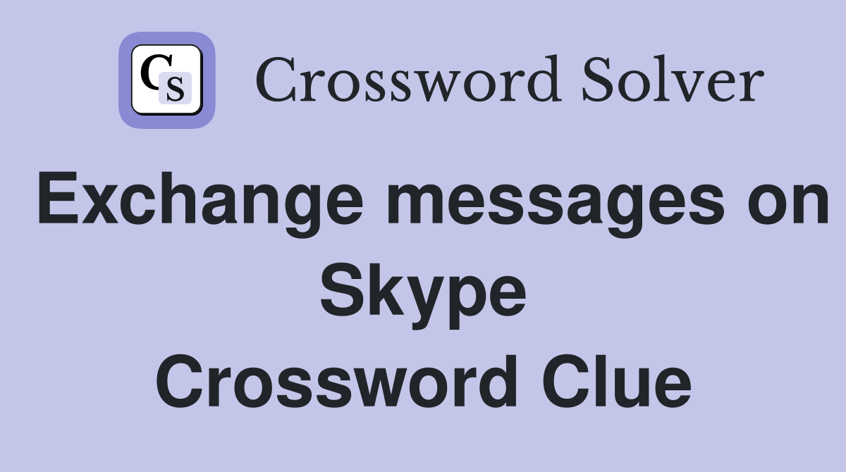 Exchange messages on Skype Crossword Clue