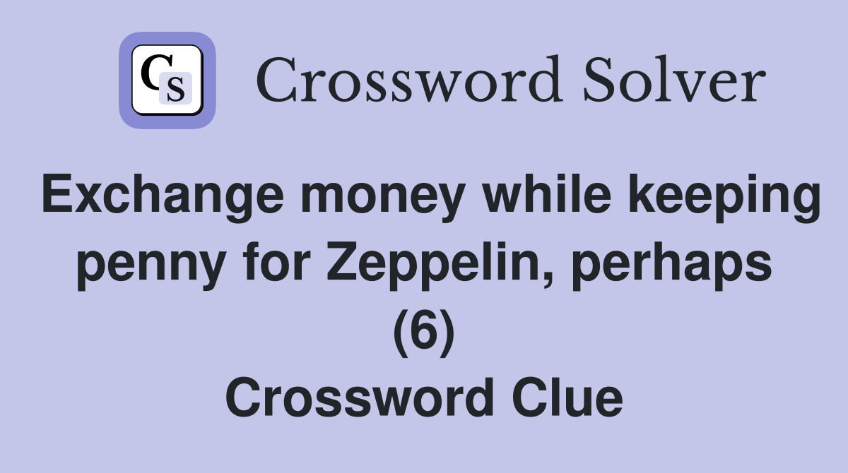 Exchange money while keeping penny for Zeppelin, perhaps (6) Crossword Clue