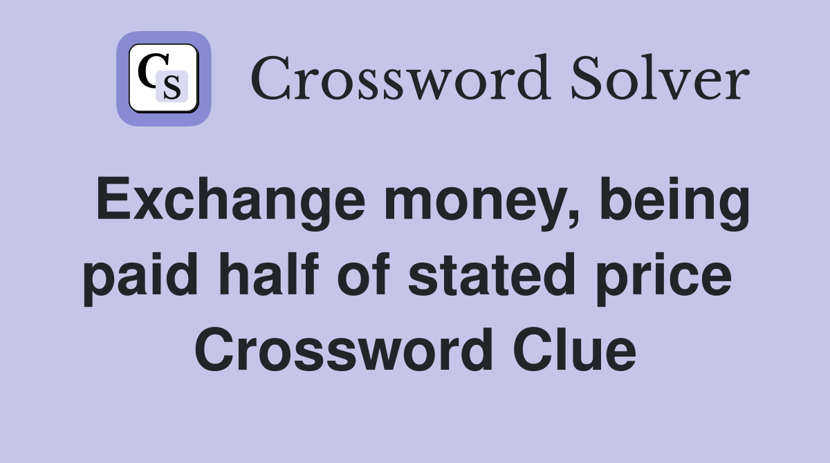 Exchange money, being paid half of stated price  Crossword Clue