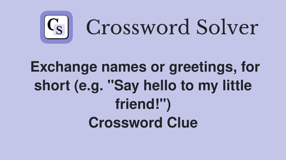 Exchange names or greetings, for short (e.g. "Say hello to my little friend!") Crossword Clue