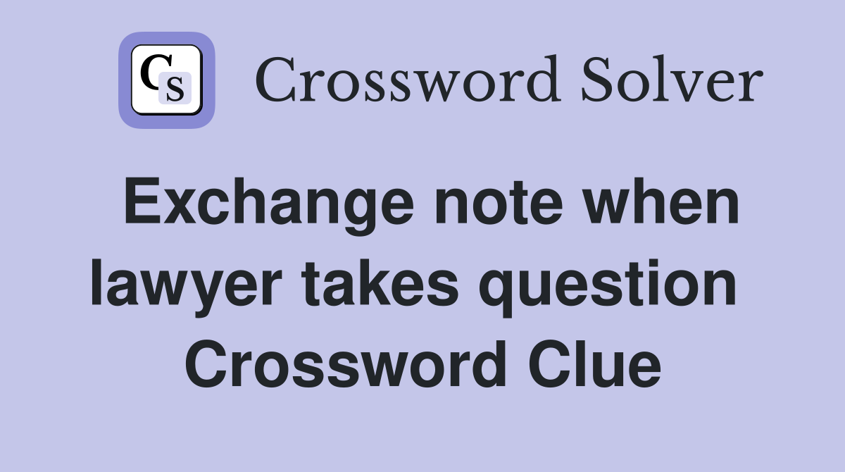 Exchange note when lawyer takes question  Crossword Clue