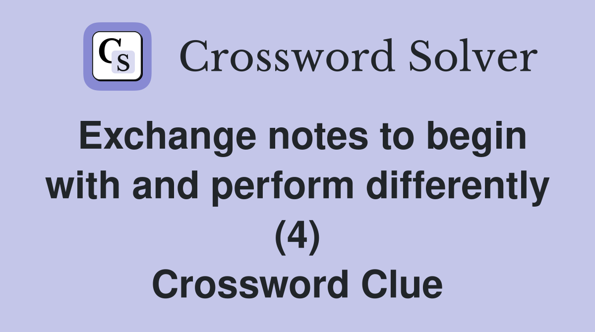 Exchange notes to begin with and perform differently (4) Crossword Clue