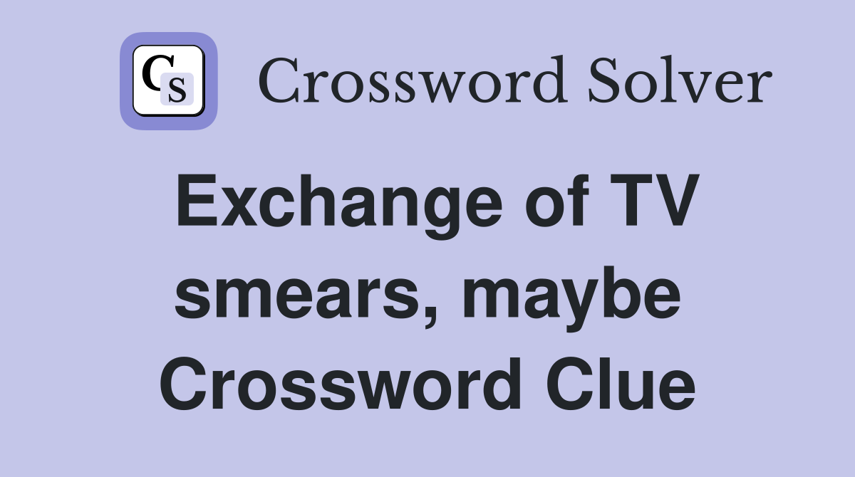 Exchange of TV smears, maybe Crossword Clue