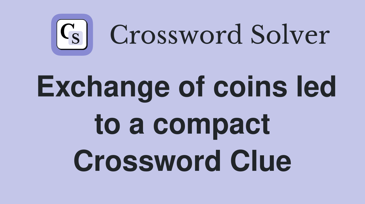 Exchange of coins led to a compact Crossword Clue