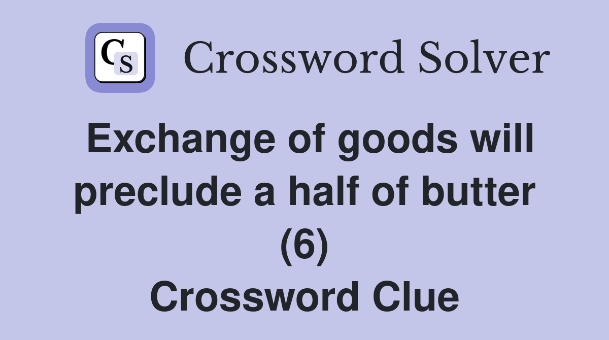 Exchange of goods will preclude a half of butter (6) Crossword Clue