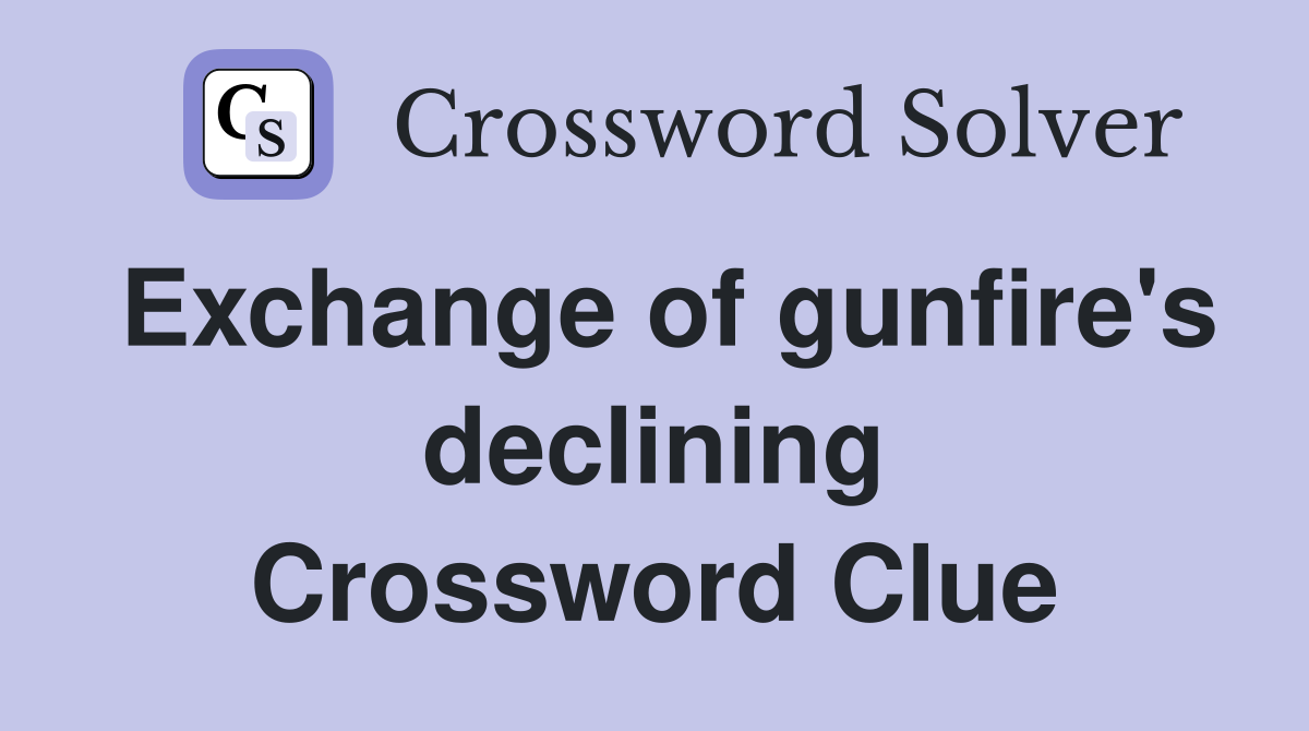 Exchange of gunfire's declining Crossword Clue