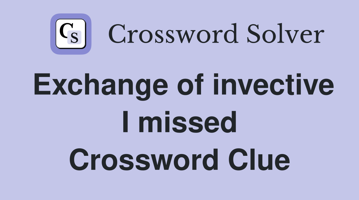Exchange of invective I missed Crossword Clue