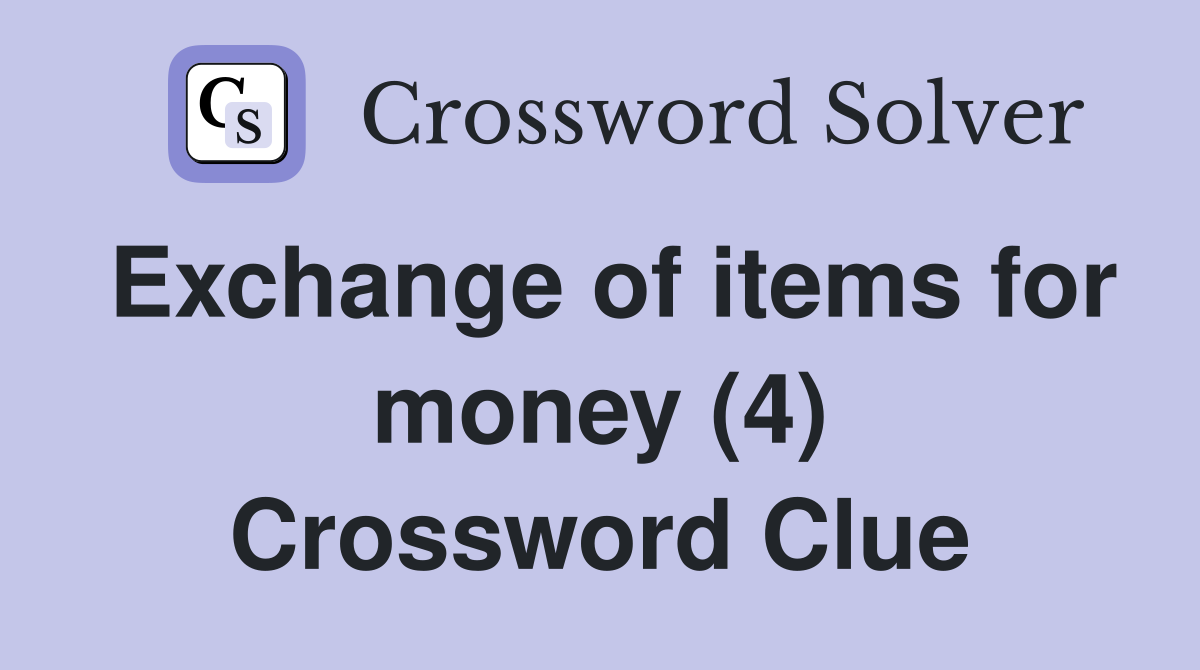 Exchange of items for money (4) Crossword Clue