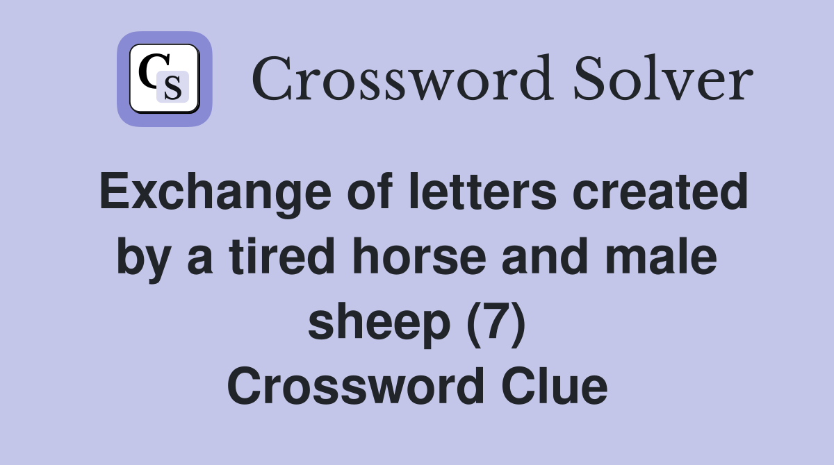 Exchange of letters created by a tired horse and male sheep (7) Crossword Clue