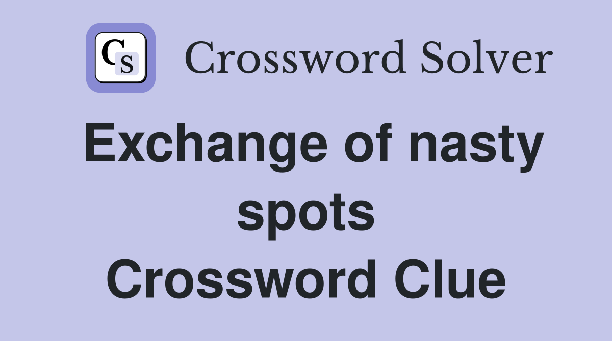 Exchange of nasty spots Crossword Clue