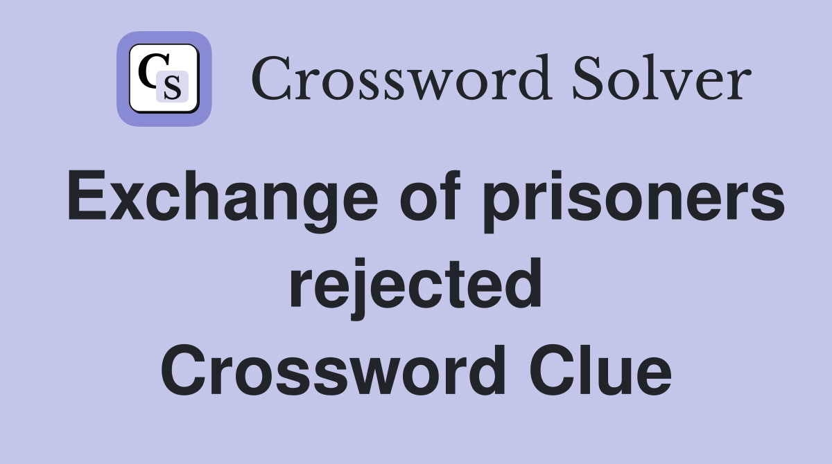 Exchange of prisoners rejected Crossword Clue