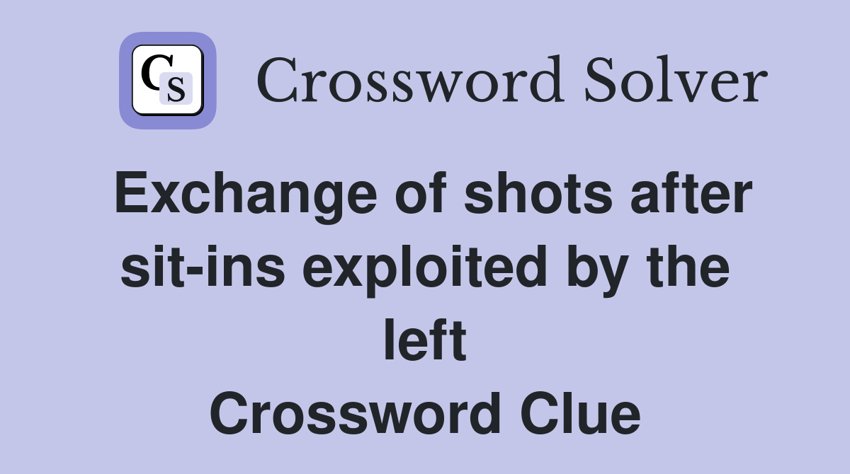 Exchange of shots after sit-ins exploited by the left Crossword Clue