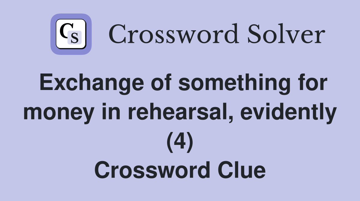 Exchange of something for money in rehearsal, evidently (4) Crossword Clue
