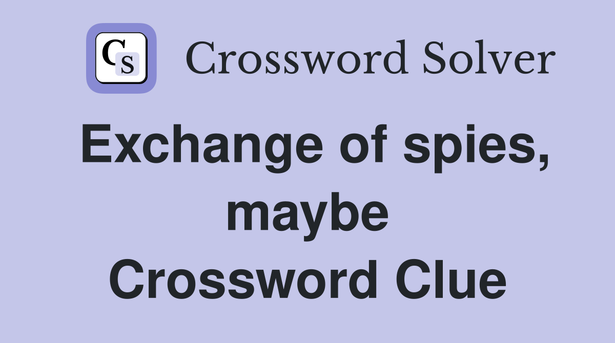 Exchange of spies, maybe Crossword Clue