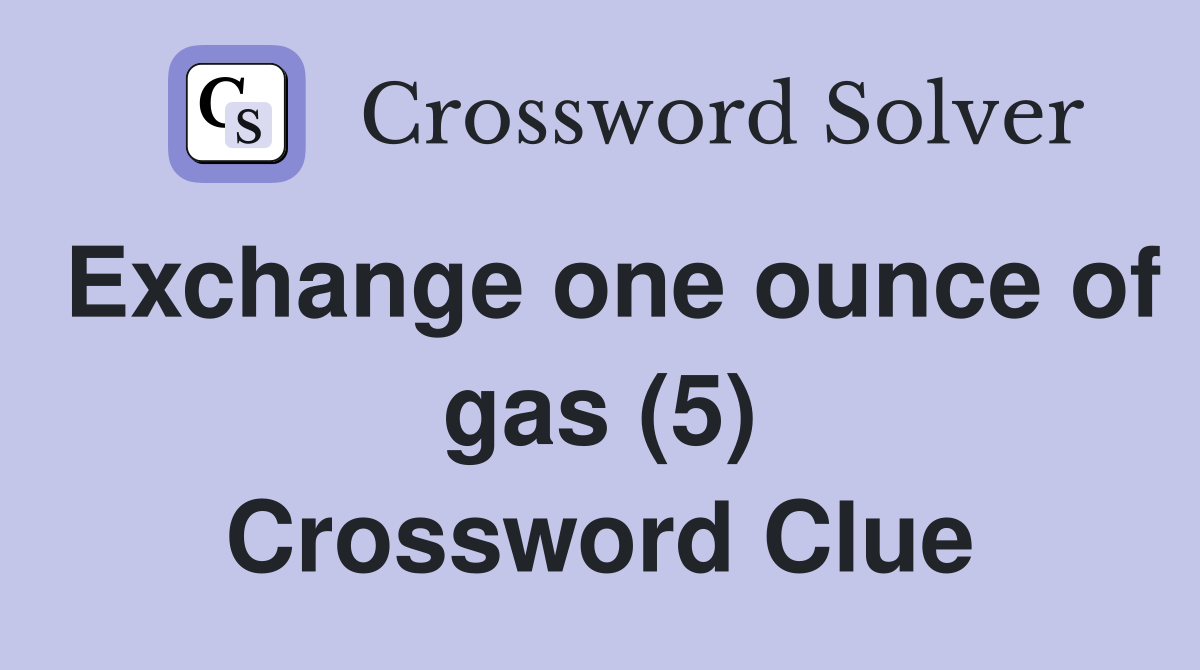 Exchange one ounce of gas (5) Crossword Clue Answers Crossword Solver