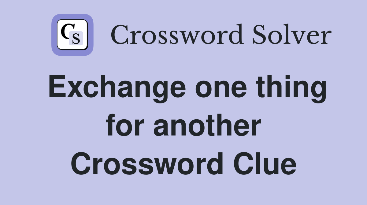 Exchange one thing for another Crossword Clue