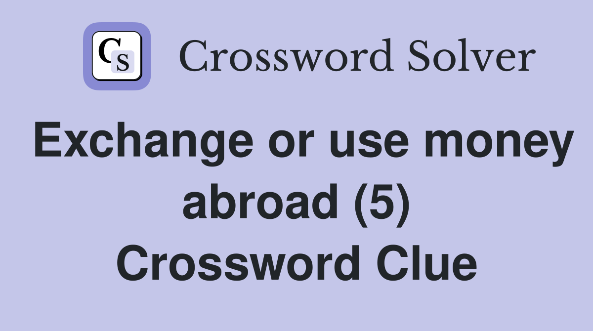 Exchange or use money abroad (5) Crossword Clue
