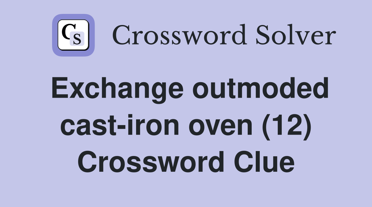 Exchange outmoded cast-iron oven (12) Crossword Clue
