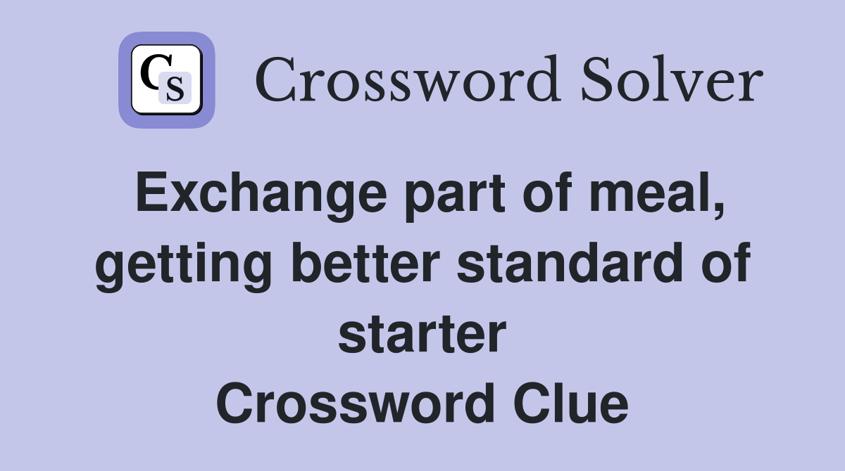 Exchange part of meal, getting better standard of starter Crossword Clue