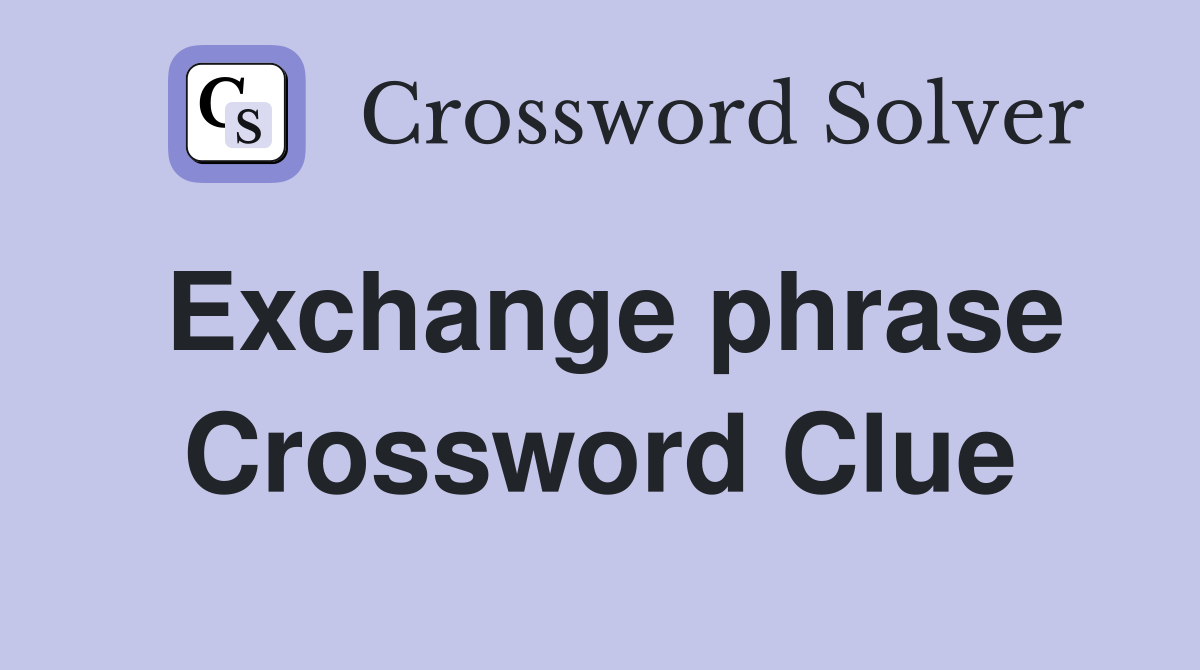 Exchange phrase Crossword Clue