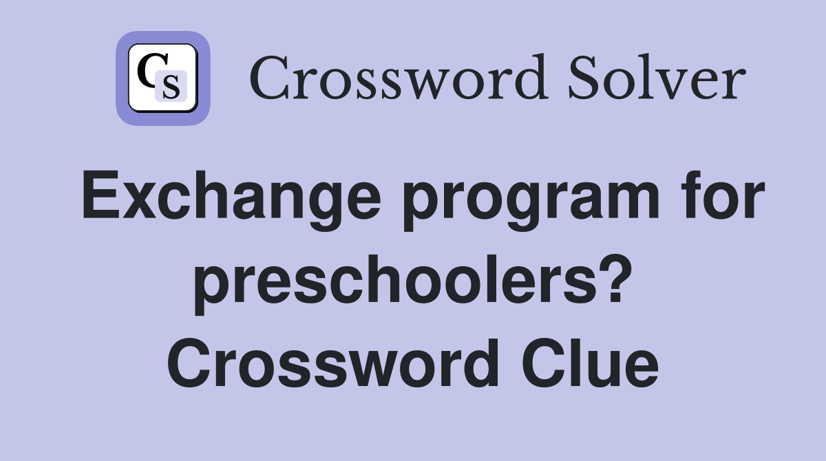 Exchange program for preschoolers? Crossword Clue