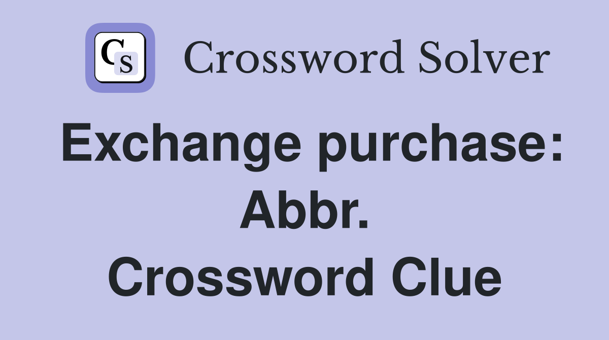 Exchange purchase: Abbr. Crossword Clue