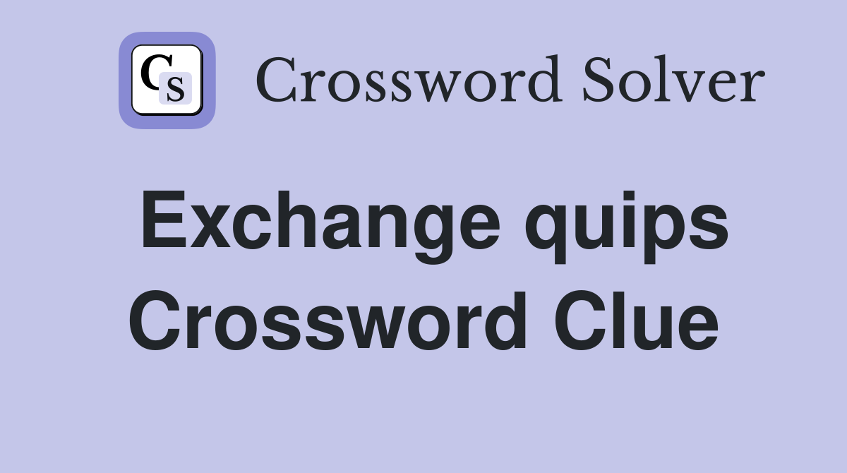 Exchange quips Crossword Clue