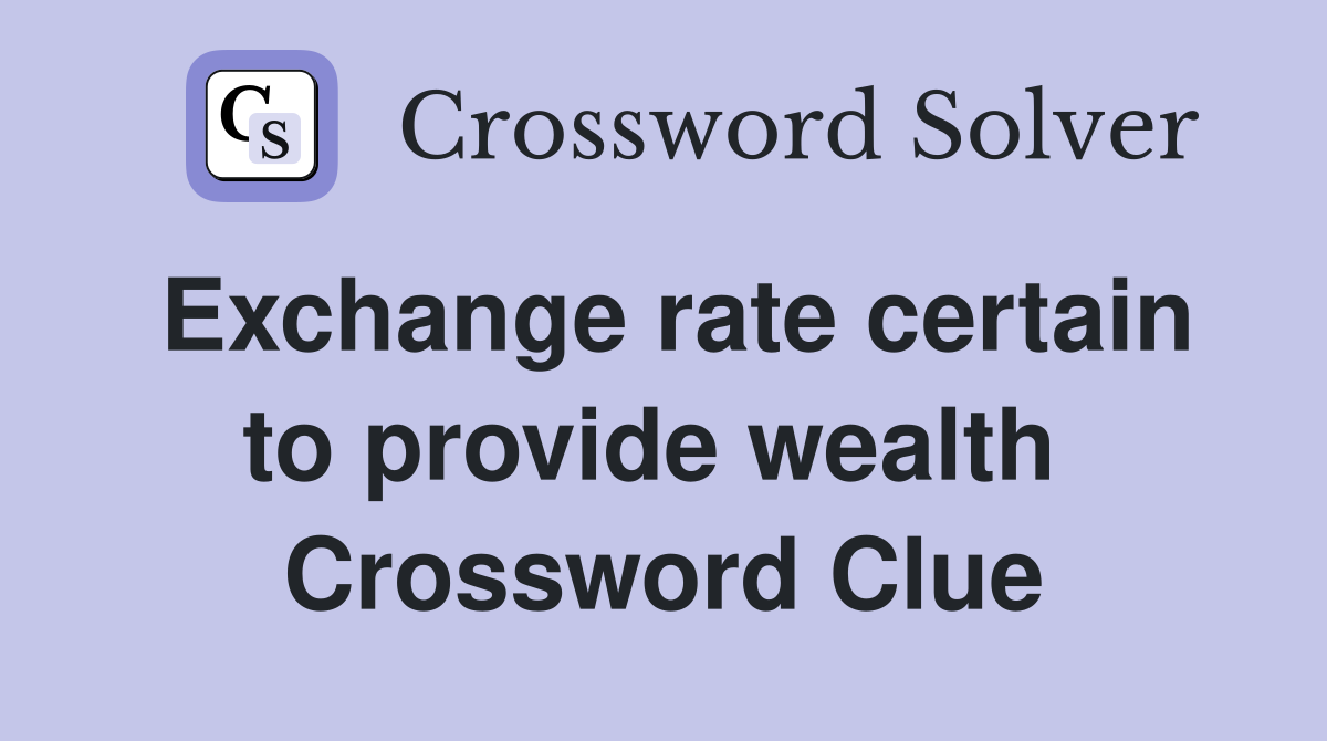Exchange rate certain to provide wealth  Crossword Clue