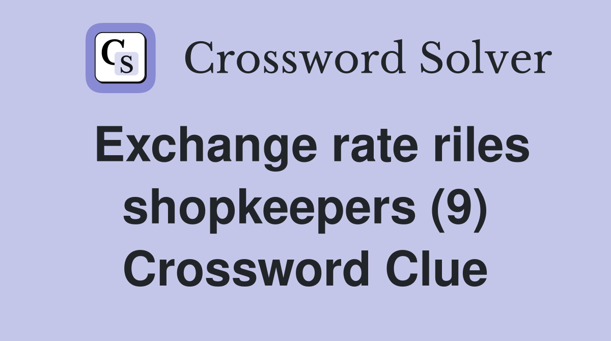 Exchange rate riles shopkeepers (9) Crossword Clue