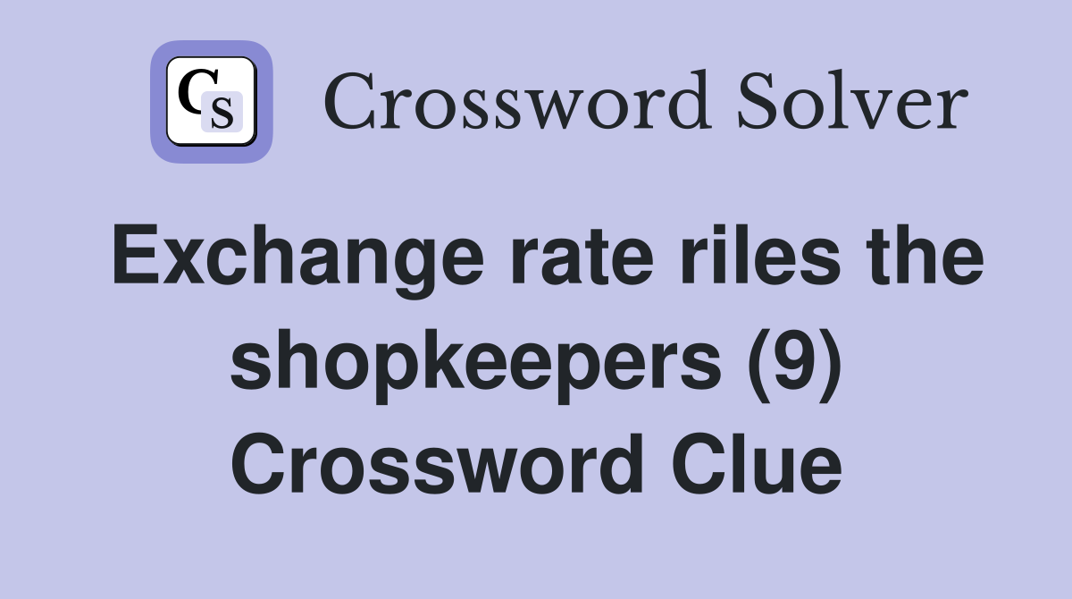 Exchange rate riles the shopkeepers (9) Crossword Clue