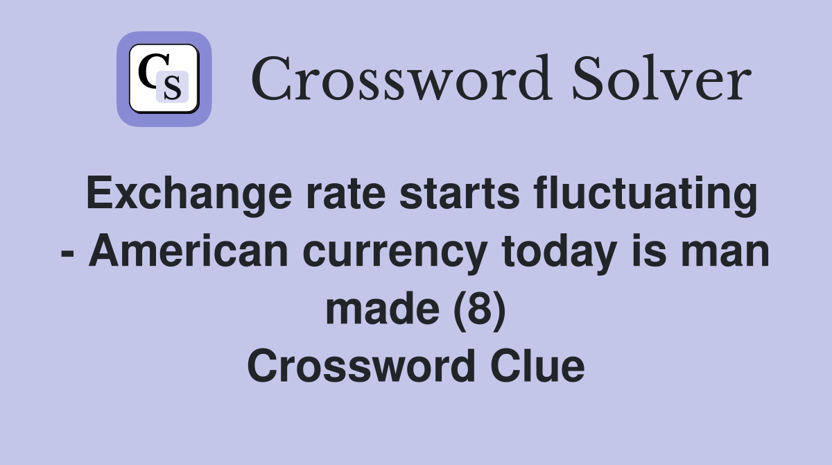 Exchange rate starts fluctuating - American currency today is man made (8) Crossword Clue