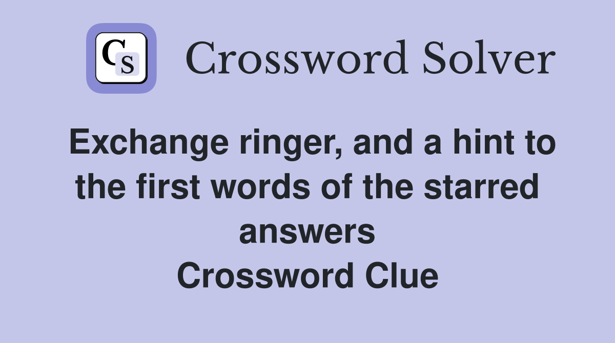Exchange ringer, and a hint to the first words of the starred answers Crossword Clue