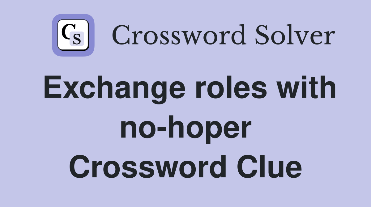 Exchange roles with no-hoper Crossword Clue