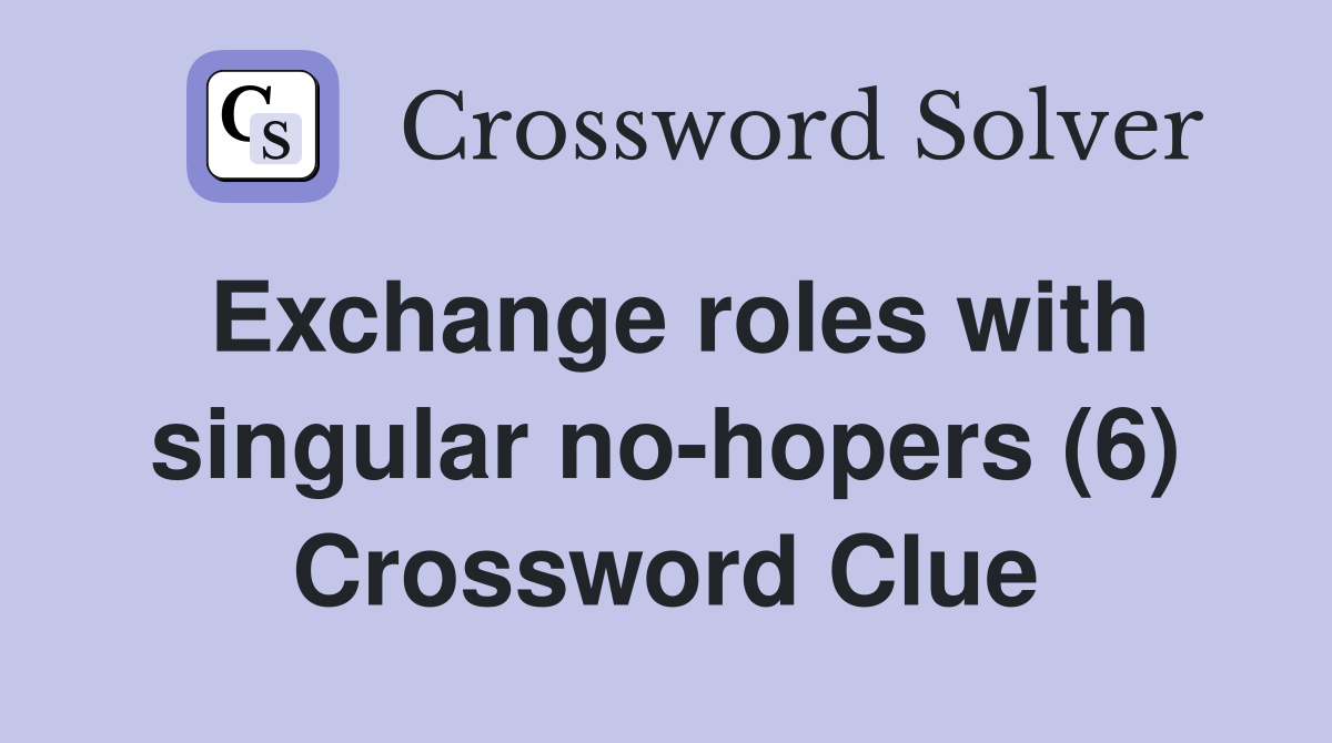 Exchange roles with singular no-hopers (6) Crossword Clue