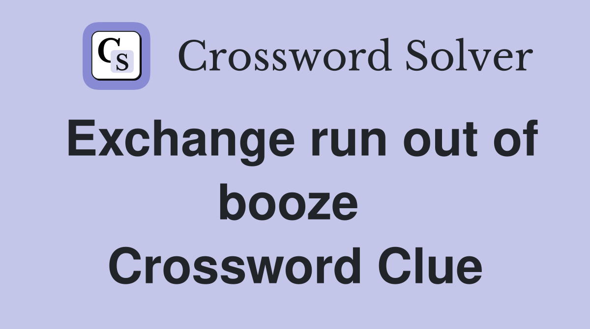 Exchange run out of booze  Crossword Clue