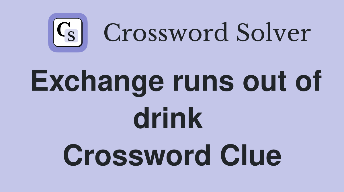 Exchange runs out of drink  Crossword Clue