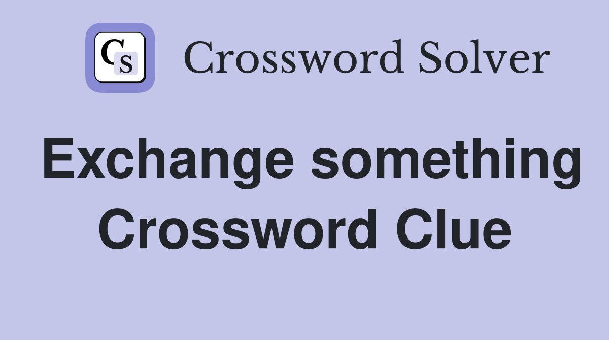 Exchange something Crossword Clue