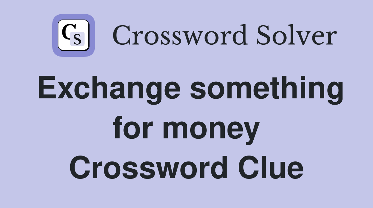 Exchange something for money Crossword Clue
