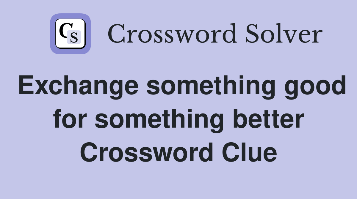 Exchange something good for something better Crossword Clue