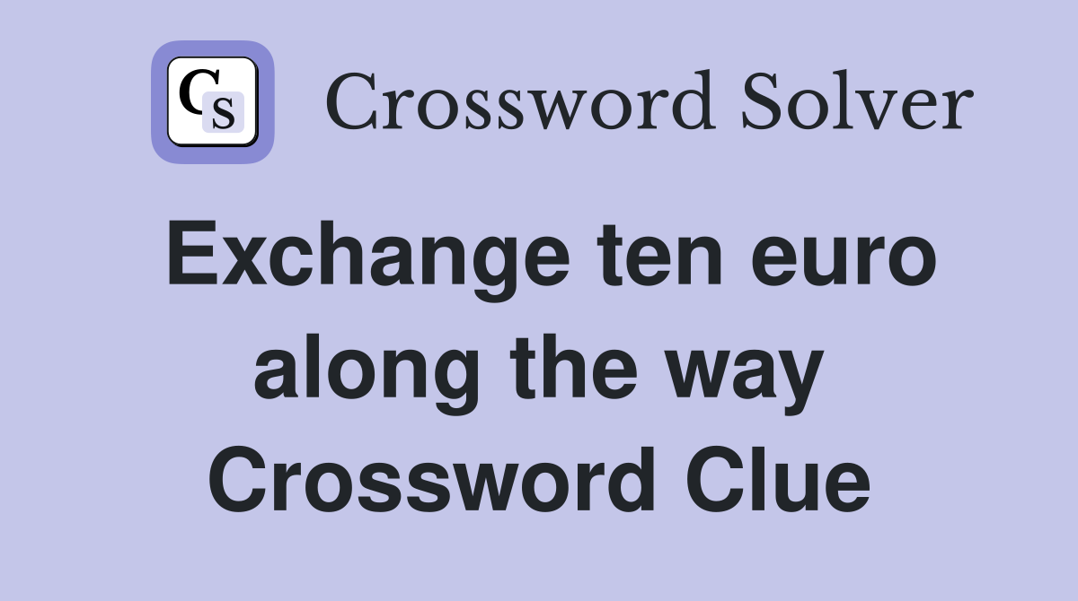 Exchange ten euro along the way Crossword Clue